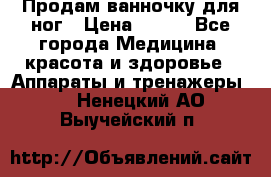 Продам ванночку для ног › Цена ­ 500 - Все города Медицина, красота и здоровье » Аппараты и тренажеры   . Ненецкий АО,Выучейский п.